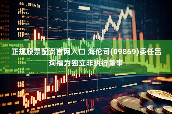 正规股票配资官网入口 海伦司(09869)委任吕珣福为独立非执行董事