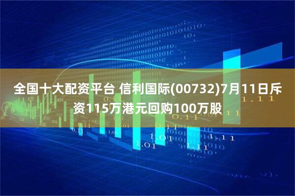 全国十大配资平台 信利国际(00732)7月11日斥资115万港元回购100万股