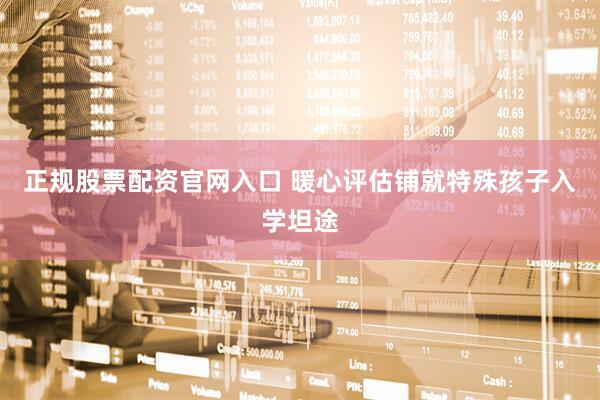 正规股票配资官网入口 暖心评估铺就特殊孩子入学坦途