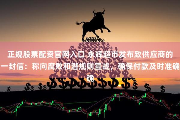 正规股票配资官网入口 永辉超市发布致供应商的一封信:称向腐败和潜规则宣战,确保付款及时准确