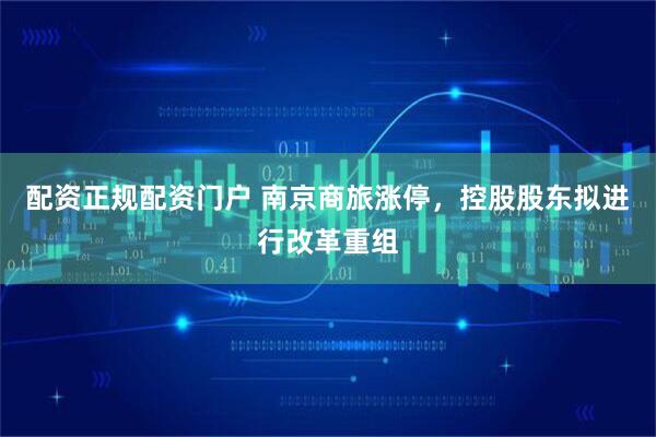 配资正规配资门户 南京商旅涨停，控股股东拟进行改革重组