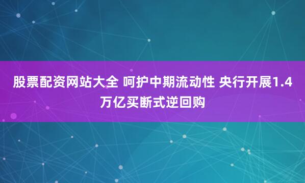 股票配资网站大全 呵护中期流动性 央行开展1.4万亿买断式逆回购