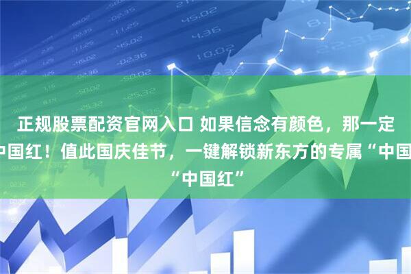 正规股票配资官网入口 如果信念有颜色，那一定是中国红！值此国庆佳节，一键解锁新东方的专属“中国红”