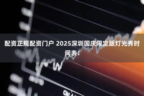 配资正规配资门户 2025深圳国庆限定版灯光秀时间表！