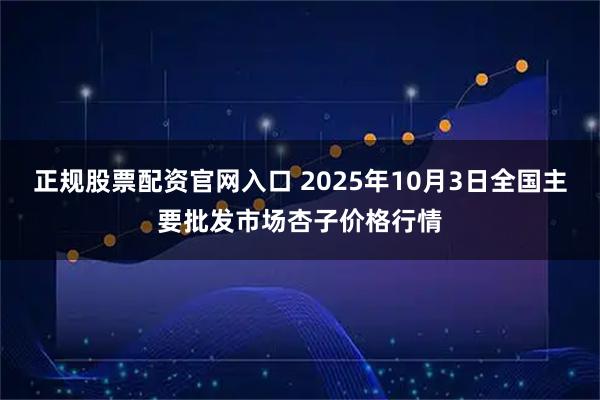 正规股票配资官网入口 2025年10月3日全国主要批发市场杏子价格行情